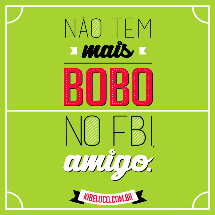 Não tem mais bobo no FBI, amigo.